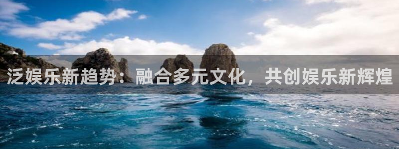 必发集团7790会员：泛娱乐新趋势：融合多元文化，共创娱乐新辉煌