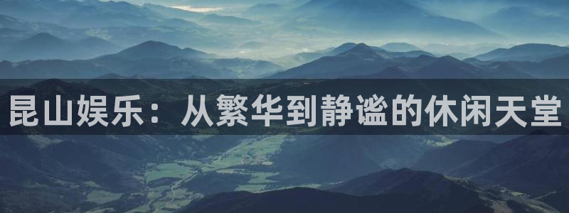 必发集团app下载安装手机版：昆山娱乐：从繁华到静谧的休闲天堂