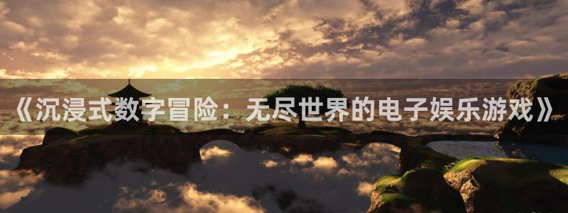 7790cnm必发集团登录：《沉浸式数字冒险：无尽世界的电子娱乐游戏》