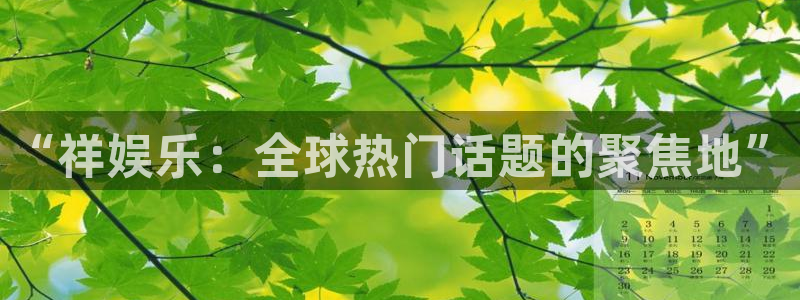 7790必发集团下载：“祥娱乐：全球热门话题的聚焦地”