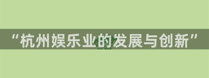 必发集团游戏官网：“杭州娱乐业的发展与创新”