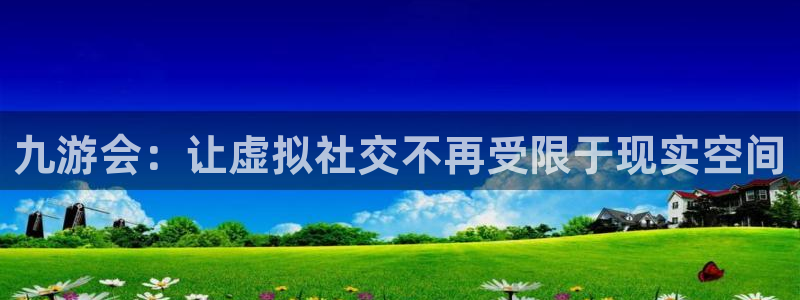 7790cnm必发集团下截：九游会：让虚拟社交不再受限于现实空间