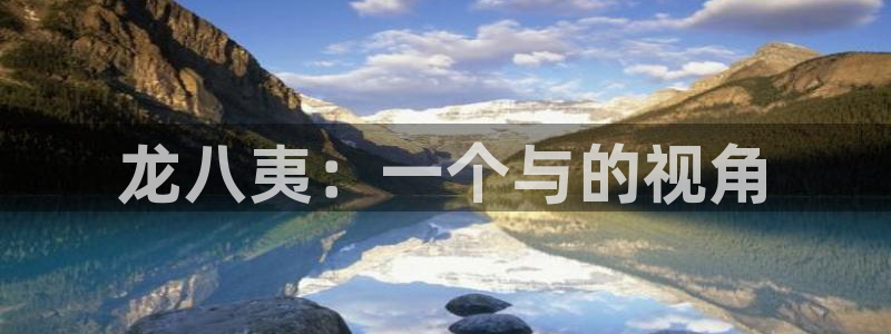 7790cnm必发集团：龙八夷：一个与的视角