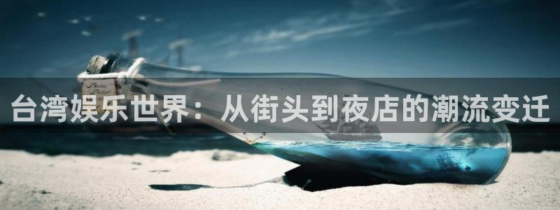 7790cnm必发集团下截：台湾娱乐世界：从街头到夜店的潮流变迁