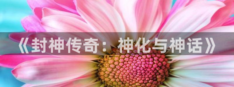 7790必发集团官网版：《封神传奇：神化与神话》