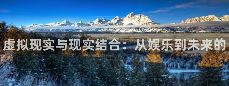 6690必发集团：虚拟现实与现实结合：从娱乐到未来的