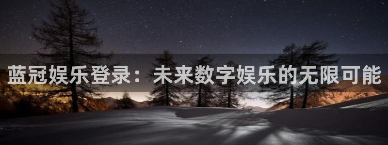 必发集团app下载：蓝冠娱乐登录：未来数字娱乐的无限可能