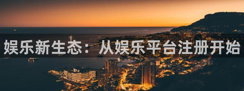 7790必发集团下载：娱乐新生态：从娱乐平台注册开始