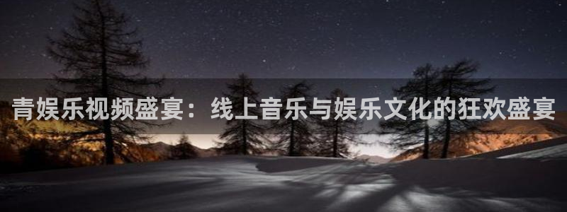 7790cnm必发集团下截：青娱乐视频盛宴：线上音乐与娱乐文化的狂欢盛宴