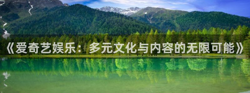 7790必发集团：《爱奇艺娱乐：多元文化与内容的无限可能》