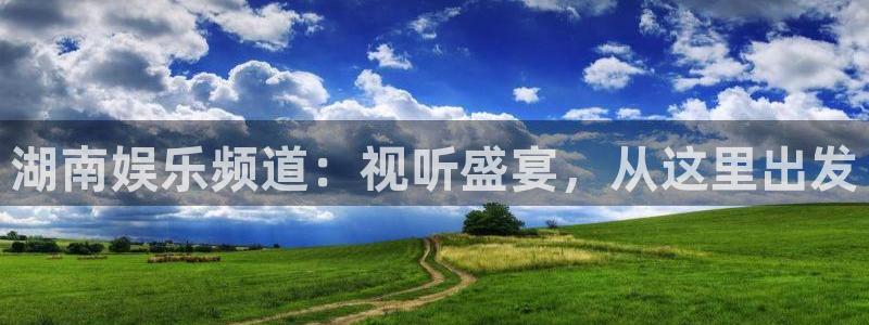 7790必发集团官网版：湖南娱乐频道：视听盛宴，从这里出发
