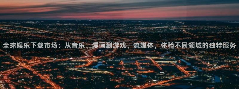 7790必发集团：全球娱乐下载市场：从音乐、漫画到游戏、流媒体，体验不同领域的独特服务