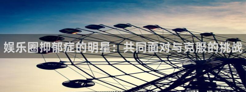 7790必发集团官网入口：娱乐圈抑郁症的明星：共同面对与克服的挑战