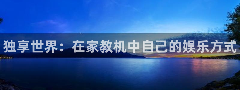 必发集团下载：独享世界：在家教机中自己的娱乐方式