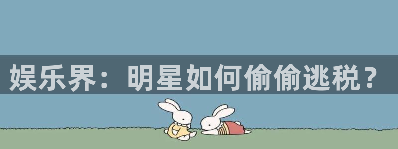 必发集团app下载：娱乐界：明星如何偷偷逃税？
